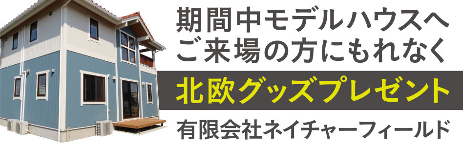 期間中モデルハウスへご来場の方にもれなく「北欧グッズプレゼント」有限会社ネイチャーフィールド